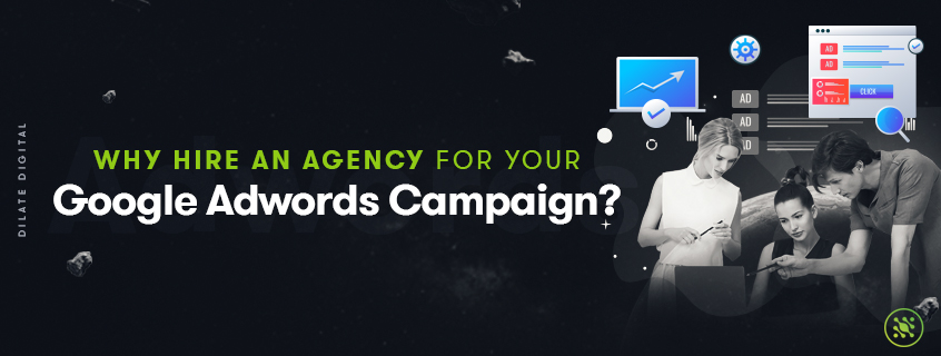 Why Hire An Agency for Your Google Adwords Campaign? | Dilate Digital